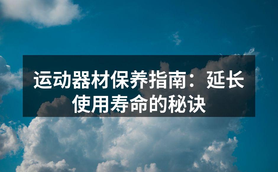 运动器材保养指南：延长使用寿命的秘诀