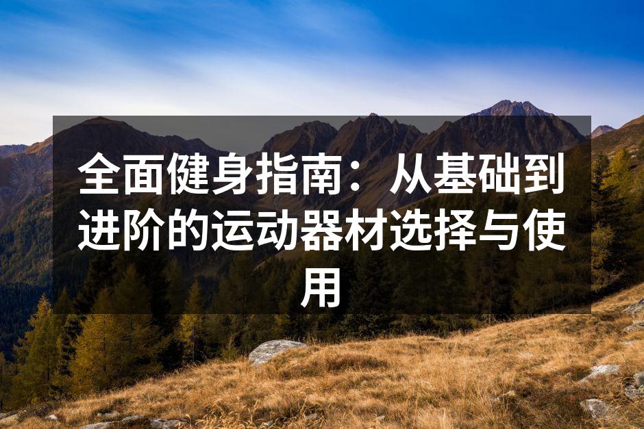 全面健身指南：从基础到进阶的运动器材选择与使用