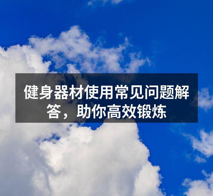 健身器材使用常见问题解答，助你高效锻炼