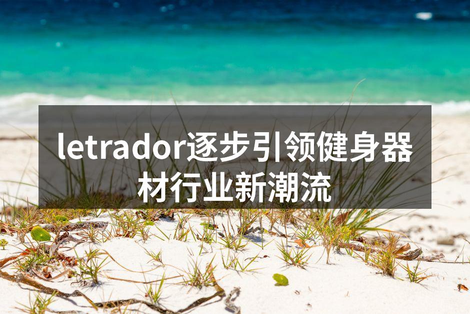 letrador逐步引领健身器材行业新潮流