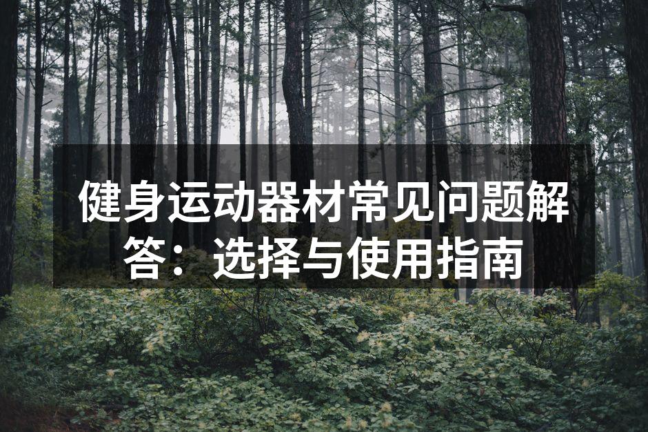 健身运动器材常见问题解答：选择与使用指南