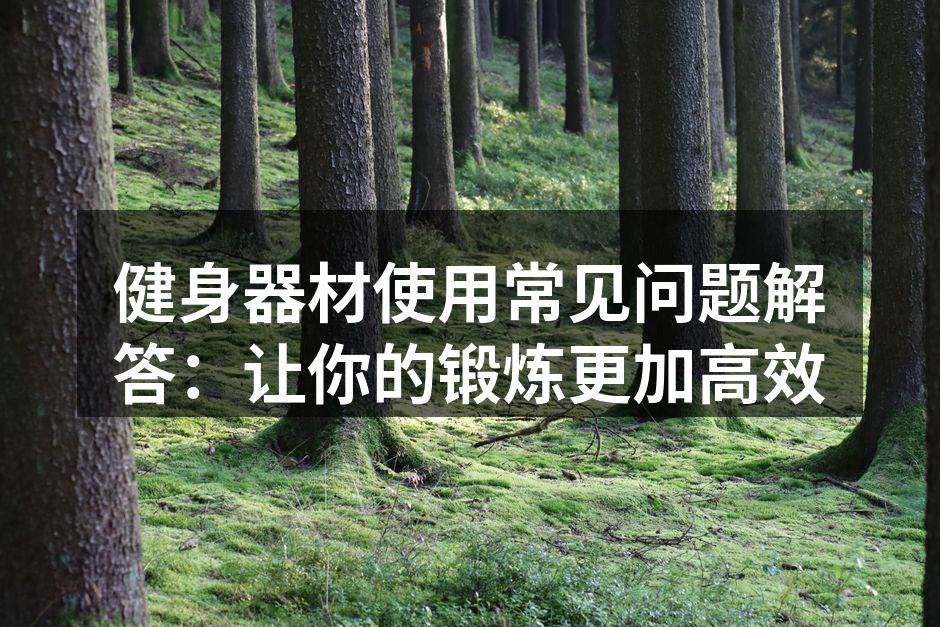 健身器材使用常见问题解答：让你的锻炼更加高效