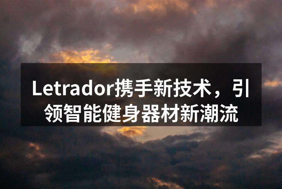 Letrador携手新技术，引领智能健身器材新潮流